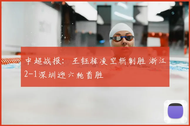中超战报:王钰栋凌空斩制胜 浙江2-1深圳迎六轮首胜