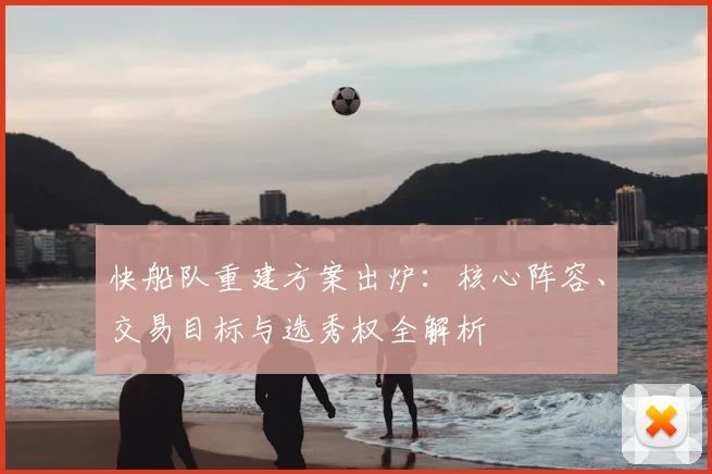 快船队重建方案出炉：核心阵容、交易目标与选秀权全解析
