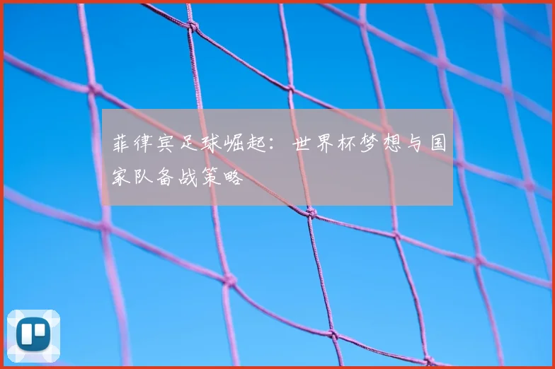菲律宾足球崛起：世界杯梦想与国家队备战策略
