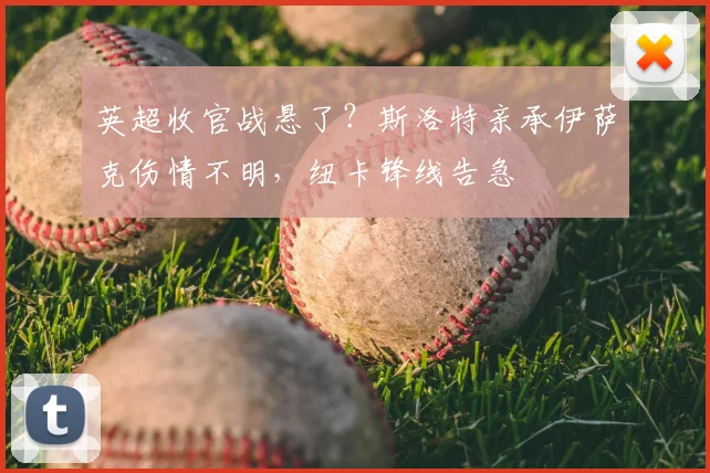 英超收官战悬了？斯洛特亲承伊萨克伤情不明，纽卡锋线告急
